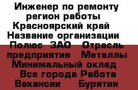 Инженер по ремонту(регион работы - Красноярский край) › Название организации ­ Полюс, ЗАО › Отрасль предприятия ­ Металлы › Минимальный оклад ­ 1 - Все города Работа » Вакансии   . Бурятия респ.